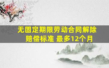 无固定期限劳动合同解除赔偿标准 最多12个月